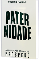 Paternidade: Mentalidade de Um Filho Próspero - Rodrigo Fuzizaki