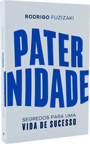Paternidade: Segredos Para Uma Vida de Sucesso - Rodrigo Fuzizaki